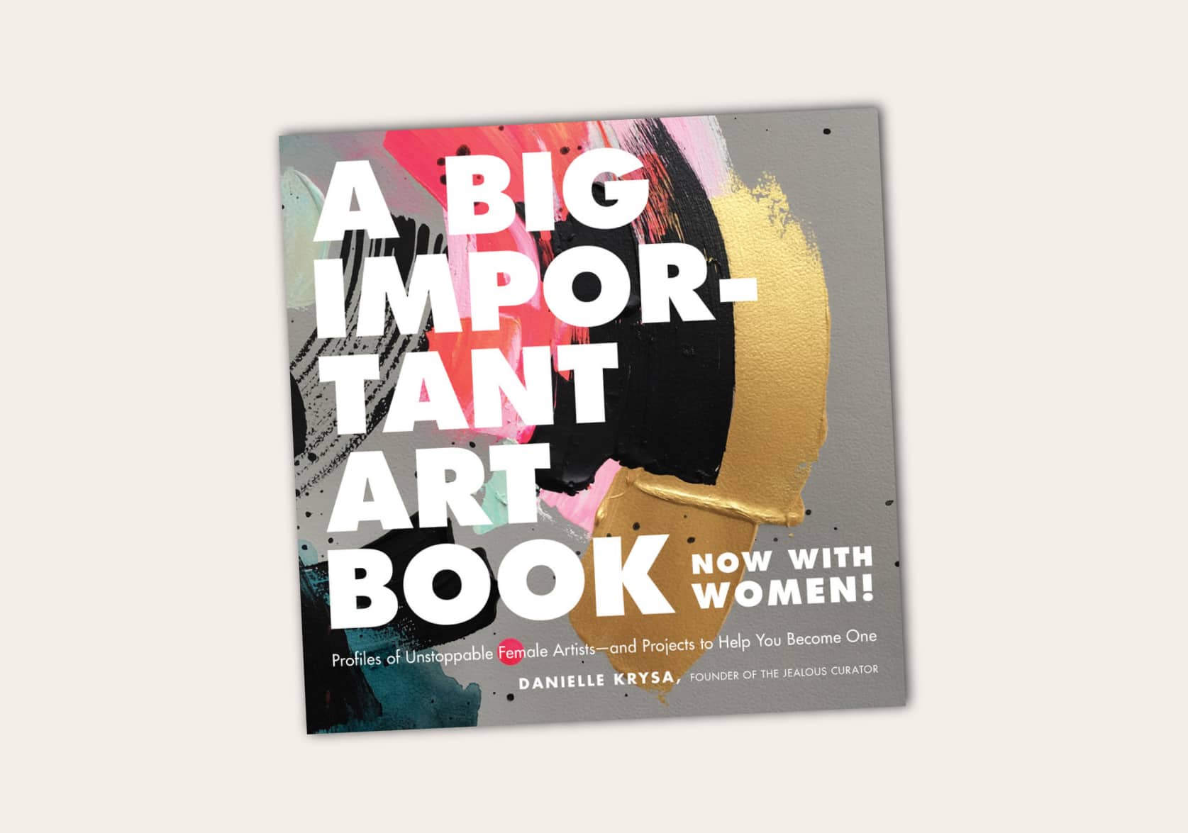 A Big Important Art Book (Now with Women): Profiles of Unstoppable Female Artists - and Projects to Help You Become One by Danielle Krysa