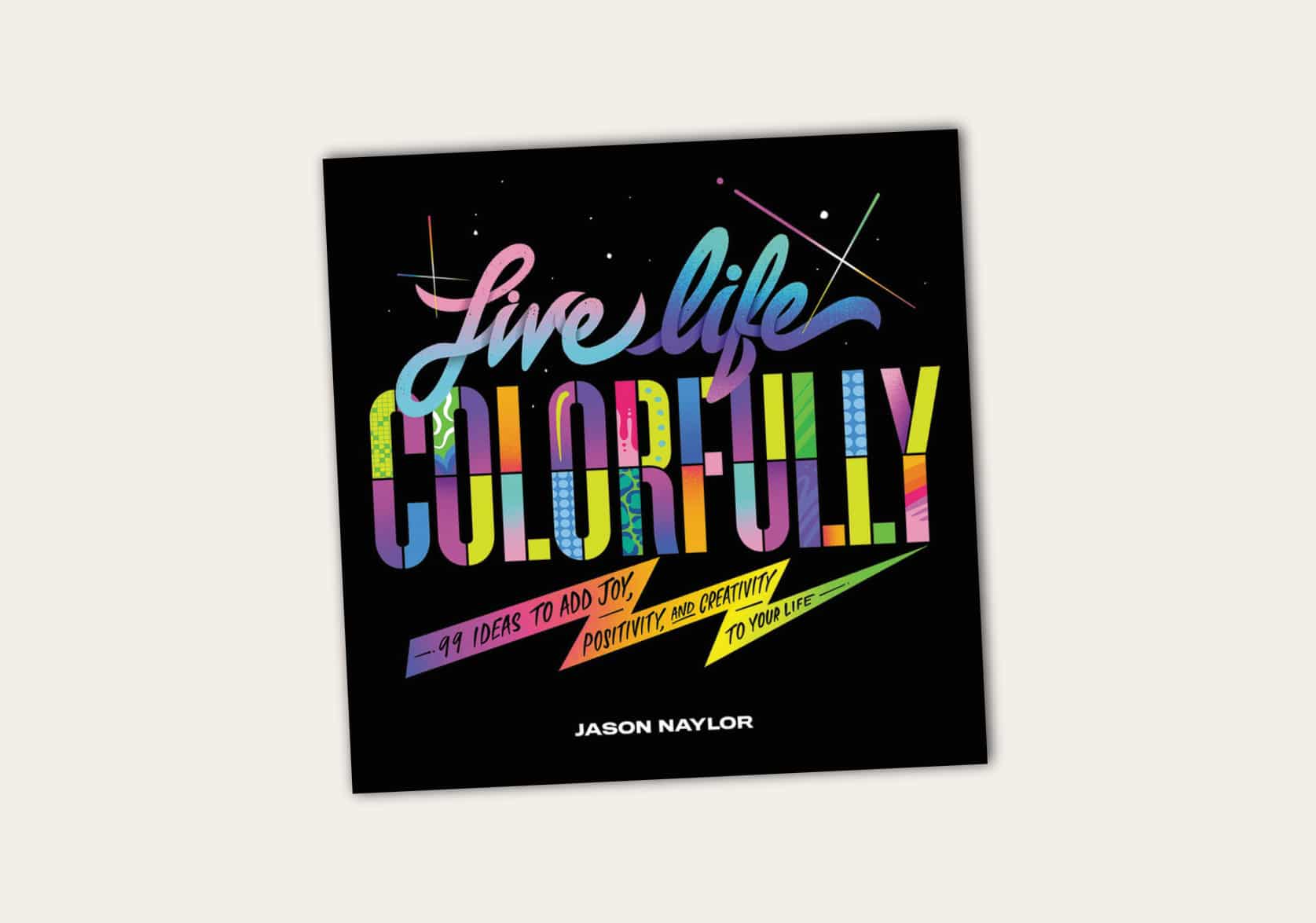 Live Life Colorfully: 99 Ideas to Add Joy, Positivity and Creativity to Your Life by Jason Naylor