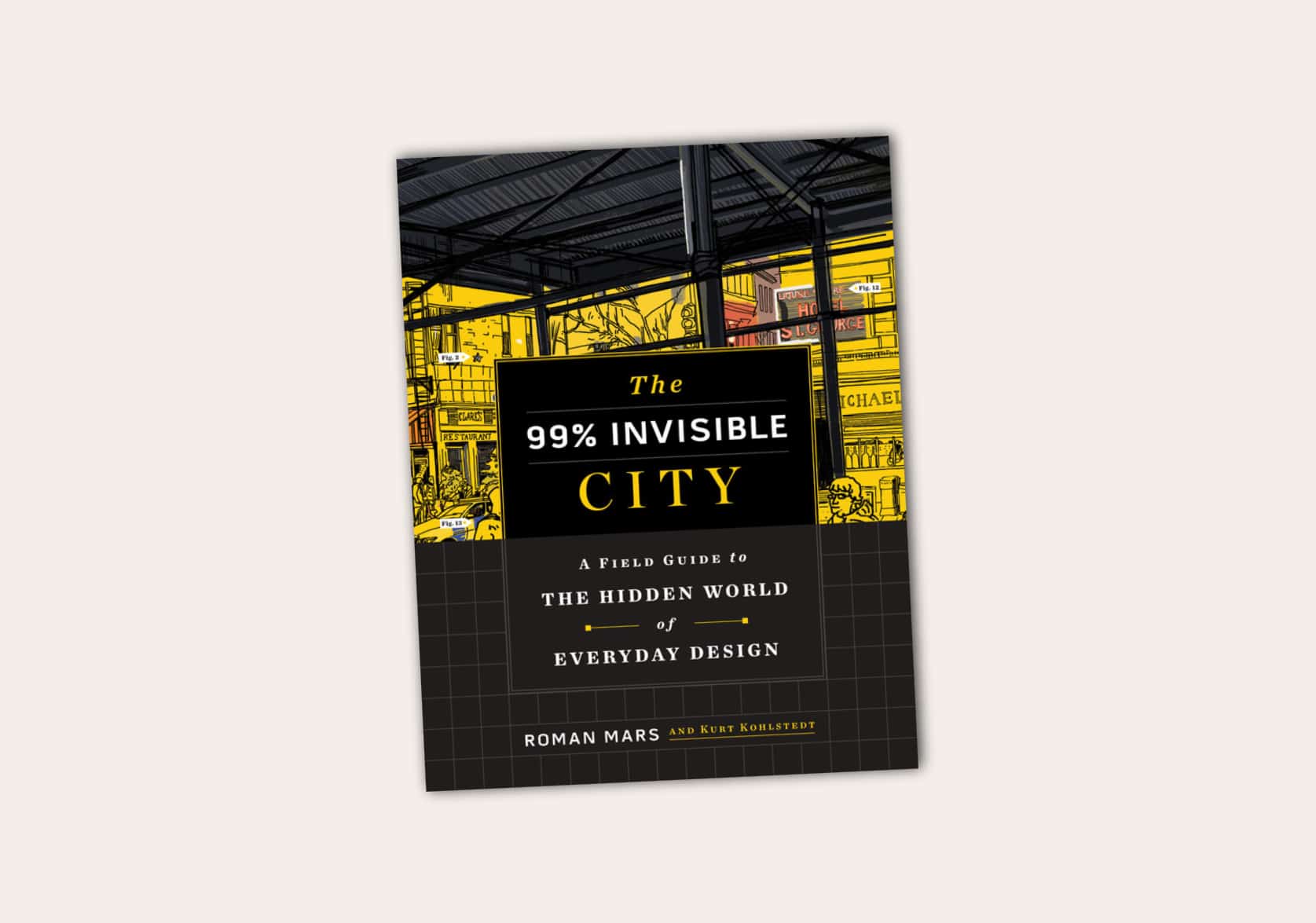 The 99% Invisible City: A Field Guide to the Hidden World of Everyday Design by Roman Mars and Kurt Kohlstedt