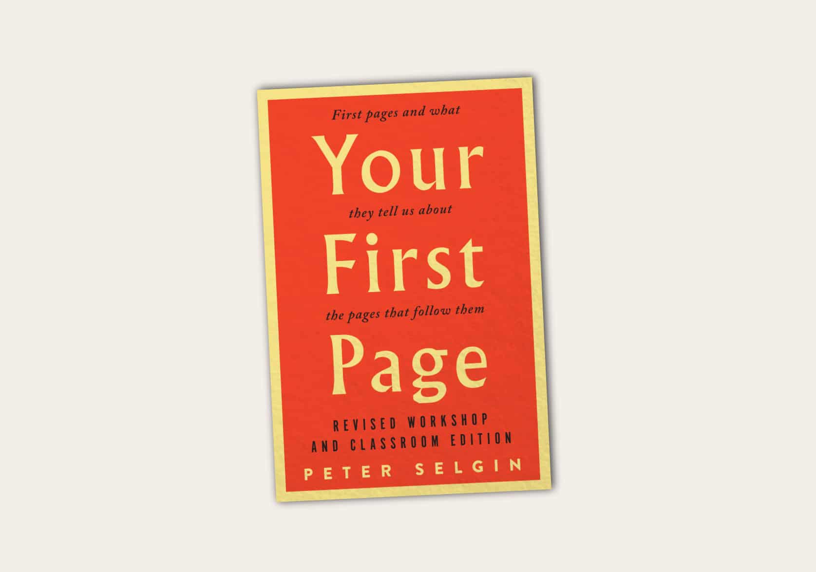 Your First Page: First pages and what they tell us about the pages that follow them by Peter Selgin. Revised workshop and classroom edition.